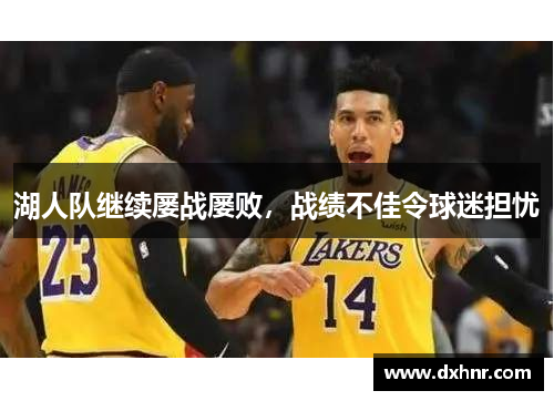 湖人队继续屡战屡败，战绩不佳令球迷担忧