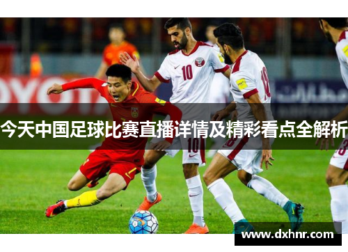 今天中国足球比赛直播详情及精彩看点全解析