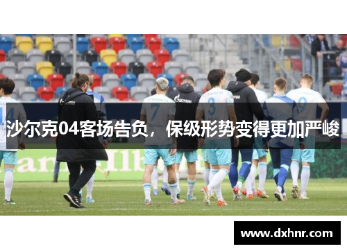 沙尔克04客场告负，保级形势变得更加严峻