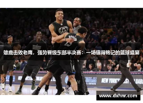 雄鹿击败老鹰，强势晋级东部半决赛：一场值得铭记的篮球盛宴