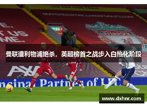 曼联遭利物浦绝杀，英超榜首之战步入白热化阶段