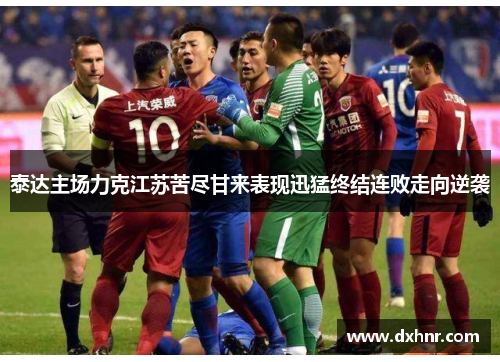 泰达主场力克江苏苦尽甘来表现迅猛终结连败走向逆袭