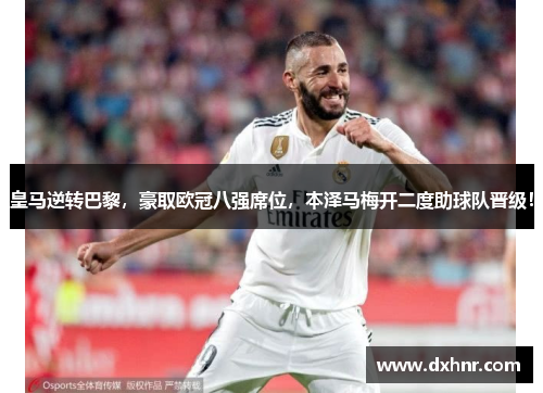 皇马逆转巴黎，豪取欧冠八强席位，本泽马梅开二度助球队晋级！