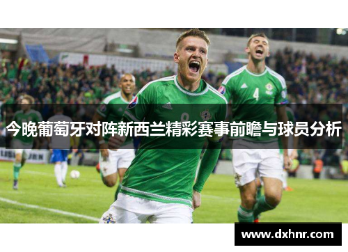 今晚葡萄牙对阵新西兰精彩赛事前瞻与球员分析