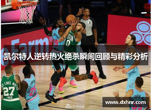 凯尔特人逆转热火绝杀瞬间回顾与精彩分析