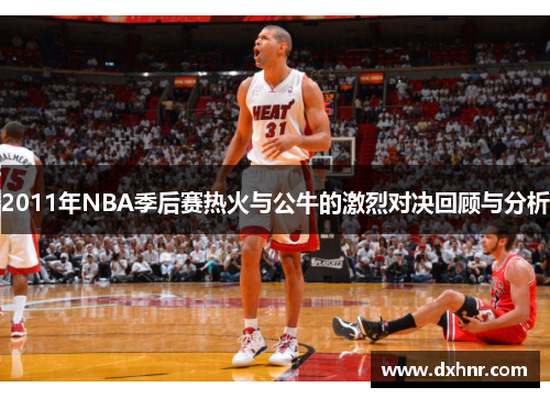 2011年NBA季后赛热火与公牛的激烈对决回顾与分析