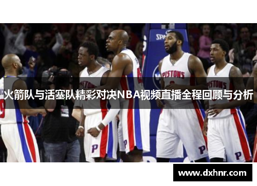 火箭队与活塞队精彩对决NBA视频直播全程回顾与分析
