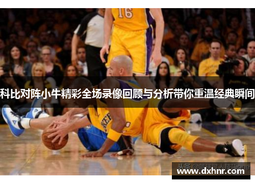 科比对阵小牛精彩全场录像回顾与分析带你重温经典瞬间