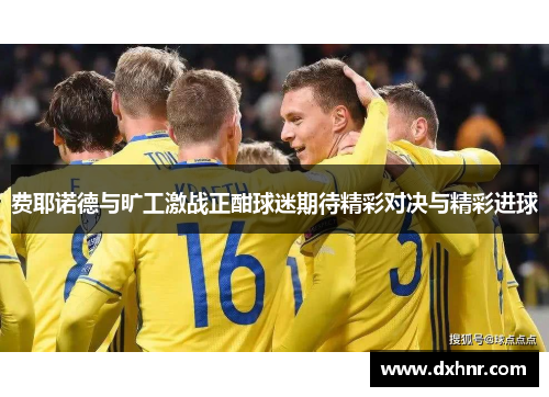 费耶诺德与旷工激战正酣球迷期待精彩对决与精彩进球