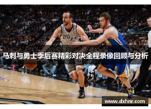 马刺与勇士季后赛精彩对决全程录像回顾与分析