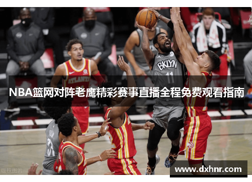 NBA篮网对阵老鹰精彩赛事直播全程免费观看指南
