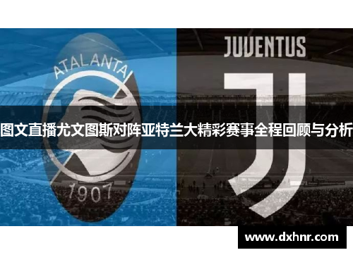 图文直播尤文图斯对阵亚特兰大精彩赛事全程回顾与分析