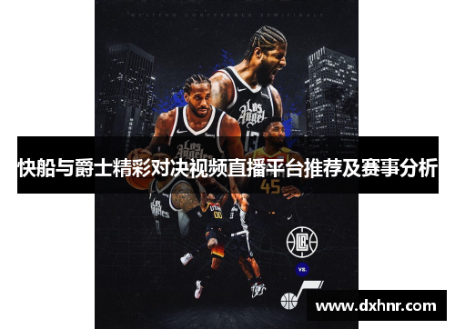 快船与爵士精彩对决视频直播平台推荐及赛事分析