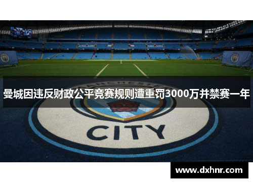 曼城因违反财政公平竞赛规则遭重罚3000万并禁赛一年